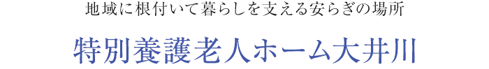 地域に根付いて暮らしを支える安らぎの場所 特別養護老人ホーム大井川