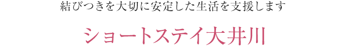 結びつきを大切に安定した生活を支援します ショートステイ大井川